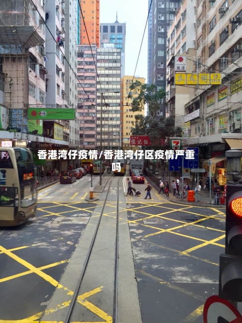 香港湾仔疫情/香港湾仔区疫情严重吗