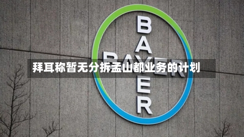 拜耳称暂无分拆孟山都业务的计划-第2张图片