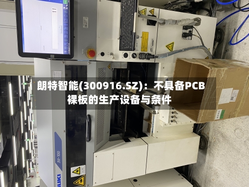 朗特智能(300916.SZ)：不具备PCB裸板的生产设备与条件