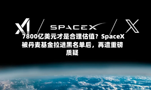7800亿美元才是合理估值？SpaceX被丹麦基金拉进黑名单后，再遭重磅质疑-第2张图片