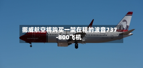 挪威航空将购买一架在租的波音737-800飞机