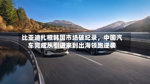比亚迪扎根韩国市场破纪录	，中国汽车完成从引进来到出海领跑逆袭-第3张图片