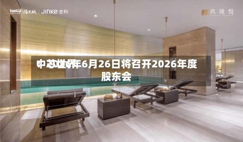 中芯世界：2026年6月26日将召开2026年度股东会
