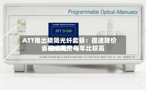 ATT推出精简光纤套餐：提速降价，捆绑用户每年比较高省420美元-第2张图片