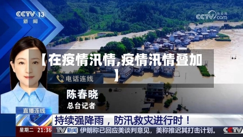 【在疫情汛情,疫情汛情叠加】-第3张图片