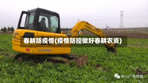 春耕防疫情(疫情防控做好春耕农资)-第2张图片
