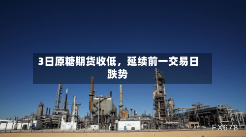 3日原糖期货收低，延续前一交易日跌势-第2张图片