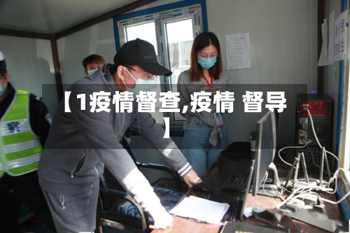 【1疫情督查,疫情 督导】-第3张图片