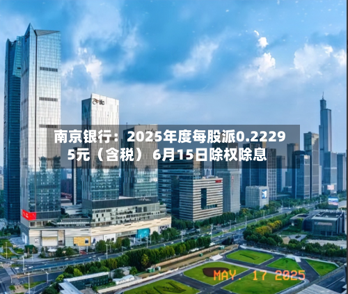 南京银行：2025年度每股派0.22295元（含税） 6月15日除权除息