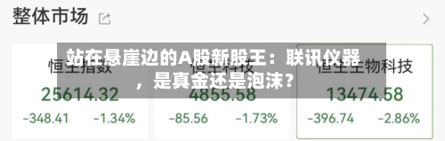 站在悬崖边的A股新股王：联讯仪器	，是真金还是泡沫？-第2张图片
