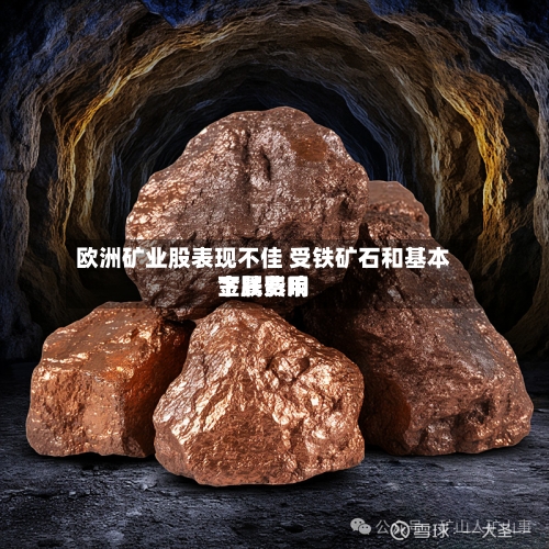 欧洲矿业股表现不佳 受铁矿石和基本金属费用下跌影响