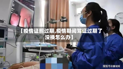 【疫情证照过期,疫情期间驾证过期了没换怎么办】-第3张图片