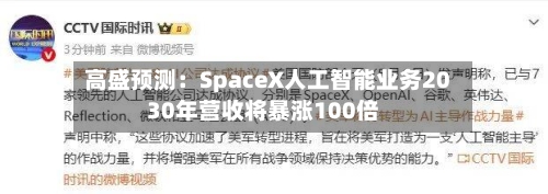 高盛预测：SpaceX人工智能业务2030年营收将暴涨100倍-第2张图片