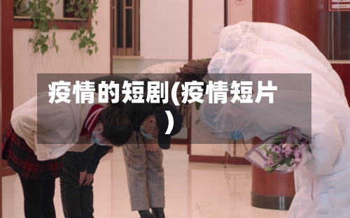 疫情的短剧(疫情短片)