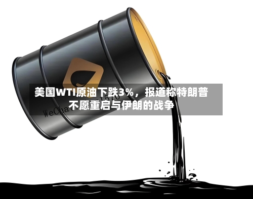 美国WTI原油下跌3%，报道称特朗普不愿重启与伊朗的战争-第3张图片