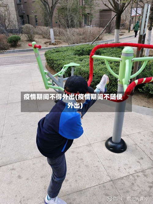 疫情期间不得外出(疫情期间不随便外出)