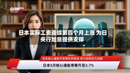 日本实际工资连续第四个月上涨 为日央行加息提供支撑