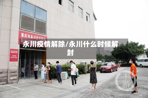 永川疫情解除/永川什么时候解封-第2张图片