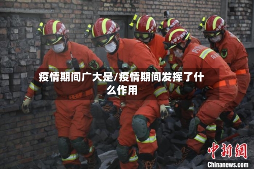 疫情期间广大是/疫情期间发挥了什么作用-第2张图片