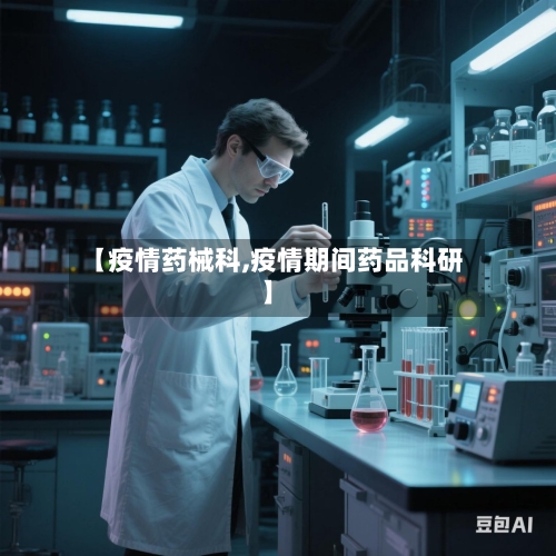 【疫情药械科,疫情期间药品科研】