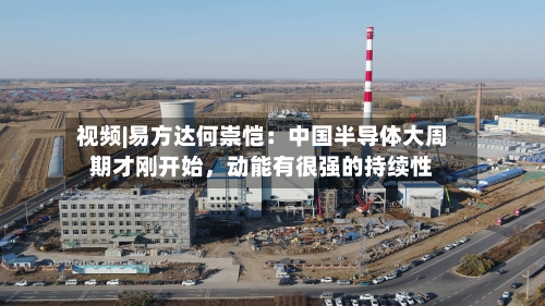 视频|易方达何崇恺：中国半导体大周期才刚开始	，动能有很强的持续性-第3张图片