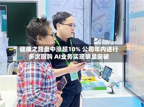 健康之路盘中涨超10% 公司年内进行多次回购 AI业务实现明显突破-第2张图片