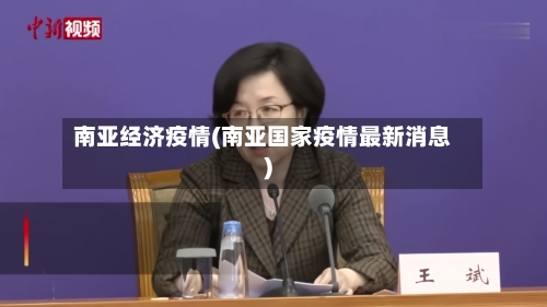 南亚经济疫情(南亚国家疫情最新消息)