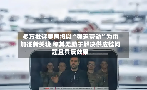 多方批评美国拟以“强迫劳动”为由加征新关税 称其无助于解决供应链问题且具反效果-第2张图片