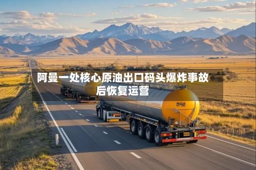 阿曼一处核心原油出口码头爆炸事故后恢复运营