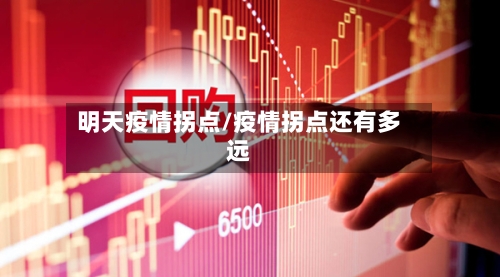 明天疫情拐点/疫情拐点还有多远-第2张图片