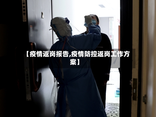 【疫情返岗报告,疫情防控返岗工作方案】