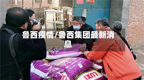鲁西疫情/鲁西集团最新消息-第2张图片