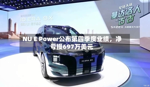NU E Power公布第四季度业绩，净亏损697万美元