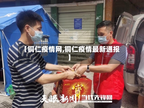 【铜仁疫情网,铜仁疫情最新通报】
