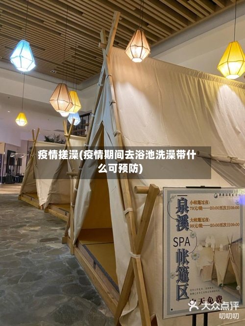 疫情搓澡(疫情期间去浴池洗澡带什么可预防)