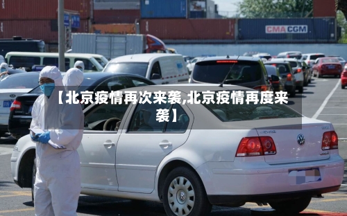 【北京疫情再次来袭,北京疫情再度来袭】