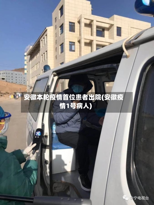 安徽本轮疫情首位患者出院(安徽疫情1号病人)