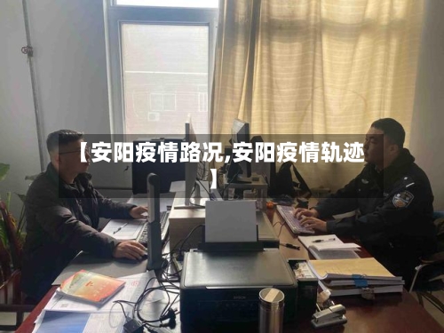 【安阳疫情路况,安阳疫情轨迹】-第3张图片