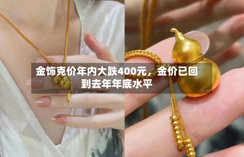 金饰克价年内大跌400元，金价已回到去年年底水平