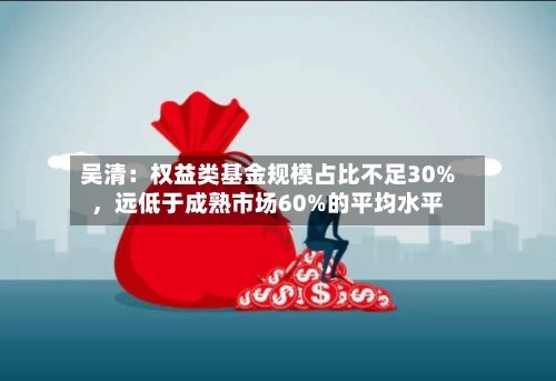 吴清：权益类基金规模占比不足30%，远低于成熟市场60%的平均水平