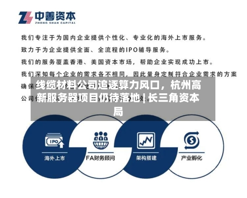 线缆材料公司追逐算力风口，杭州高新服务器项目仍待落地 | 长三角资本局-第2张图片