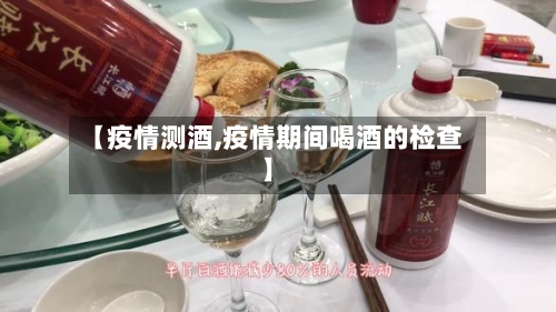 【疫情测酒,疫情期间喝酒的检查】