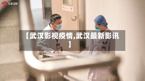 【武汉影视疫情,武汉最新影讯】
