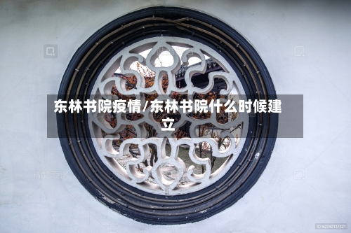 东林书院疫情/东林书院什么时候建立-第2张图片