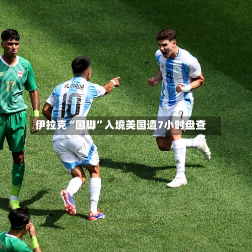 伊拉克“国脚	”入境美国遭7小时盘查-第2张图片