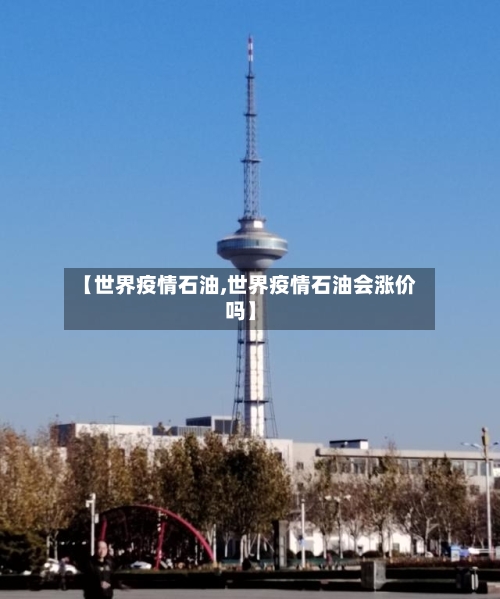 【世界疫情石油,世界疫情石油会涨价吗】-第3张图片