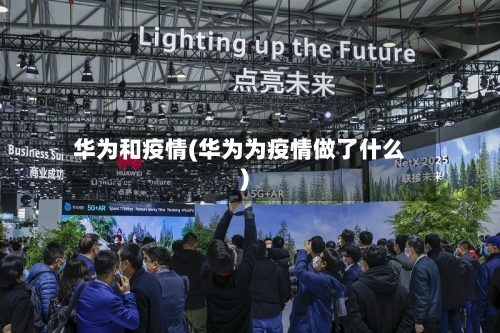 华为和疫情(华为为疫情做了什么)