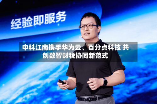 中科江南携手华为云	、百分点科技 共创数智财税协同新范式-第3张图片
