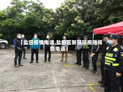 【盐田疫情电话,盐田区新冠防疫指挥部电话】