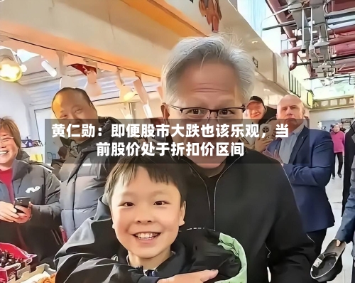 黄仁勋：即便股市大跌也该乐观	，当前股价处于折扣价区间-第2张图片